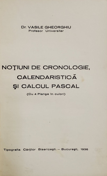 NOTIUNI DE CRONOLOGIE CALENDARISTICA SI CALCUL PASCAL (CU 4 PLANSE IN CULORI) de VASILE GHEORGHIU , 1936