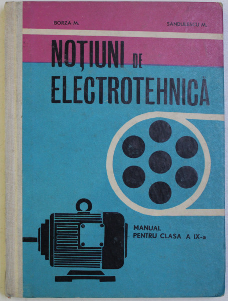 NOTIUNI DE ELECTROTEHNICA - MANUAL PENTRU CLASA A IX - A de BORZA M . si SANDULESCU M . , 1970