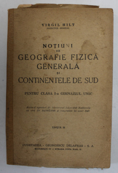 NOTIUNI DE GEOGRAFIE FIZICA GENERALA SI CONTINENTELE DE SUD PENTRU CLASA I - A GIMNAZIUL UNIC , EDITIA II de VIRGIL HILT , 1947 * COTOR INTARIT CU BANDA DE HARTIE