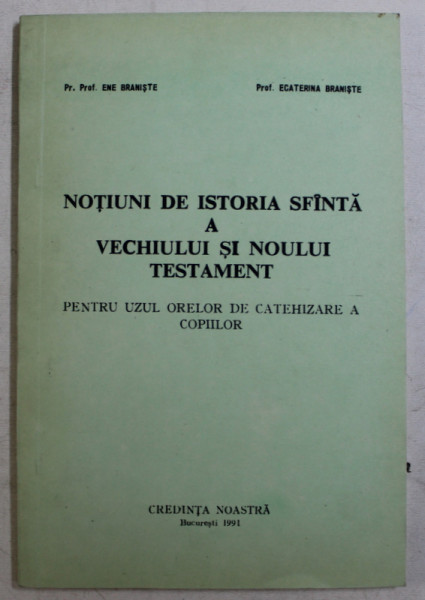 NOTIUNI DE ISTORIA SFANTA A VECHIULUI SI NOULUI TESTAMENT - PENTRU UZUL ORELOR DE CATEHIZARE A COPIILOR de ENE BRANISTE si ECATERINA BRANISTE , 1991
