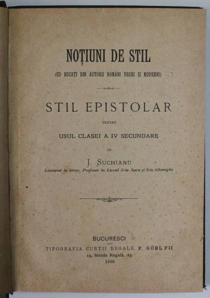 NOTIUNI DE STIL ( CU BUCATI DIN AUTORII ROMANI VECHI SI MODERNI ) - STIL EPISTOLAR , PENTRU USUL CLASEI A IV - SECUNDARE de J. SUCHIANU , 1896