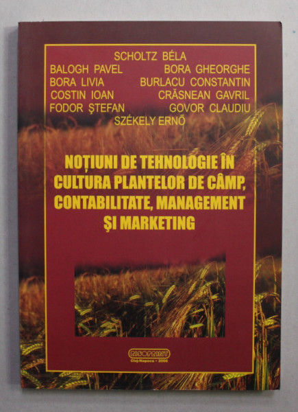 NOTIUNI DE TEHNOLOGIE IN CULTURA PLANTELOR DE CAMP ,CONTABILITATE , MANAGEMENT SI MARKETING de SCHOLTZ BELA ...SZEKELY ERNO , 2006