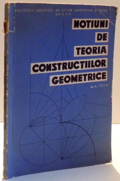 NOTIUNI DE TEORIA CONSTRUCTIILOR GEOMETRICE de ALEXANDRU TOTH , 1963