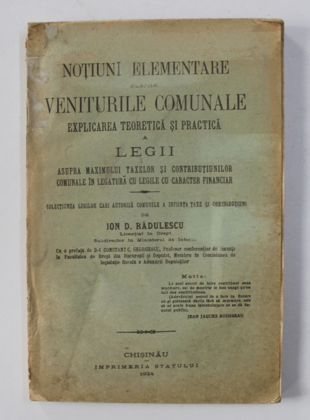 NOTIUNI ELEMENTARE DESPRE VENITURILE COMUNALE - EXPLICAREA TEORETICA SI PRACTICA A LEGII ASUPRA MAXIMULUI TAXELOR SI CONTIBUTIUNILOR COMUNALE IN LEGATURA CU LEGILE CU CARACTER FINANCIAR de ION D. RADULESCU , 1924