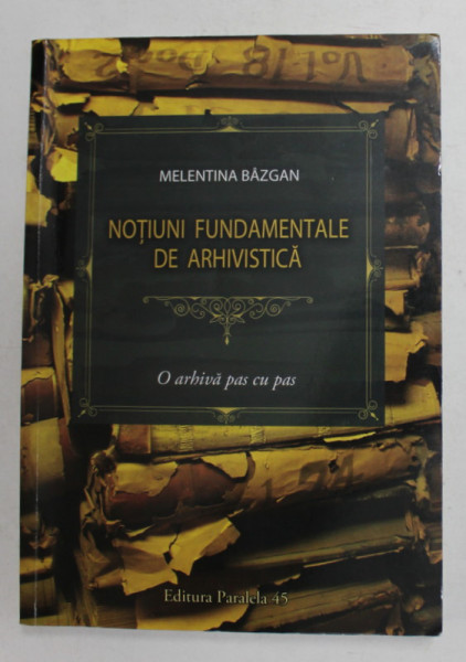 NOTIUNI FUNDAMENTALE DE ARHIVISTICA de MELENTINA BAZGAN , 2016 , PREZINTA SUBLINIERI CU MARKERUL *
