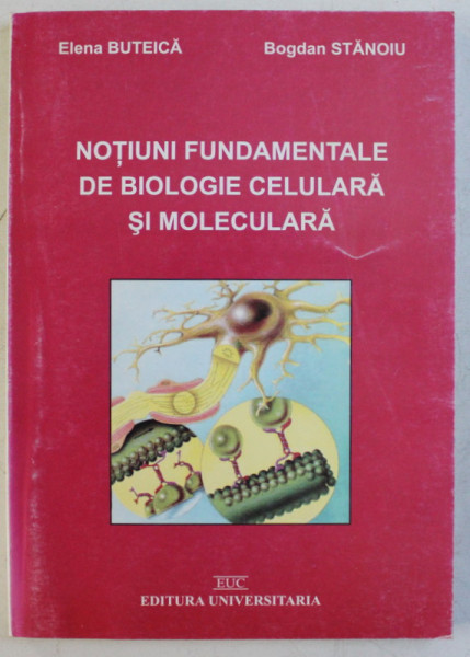 NOTIUNI FUNDAMENTALE DE BIOLOGIE CELULARA SI MOLECULARA de ELENA BUTEICA si BOGDAN STANOIU , 2002 *DEDICATIE