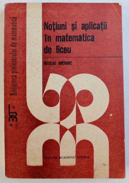 NOTIUNI SI APLICATII IN MATEMATICA DE LICEU de NICOLAE GHERGHE , 1993