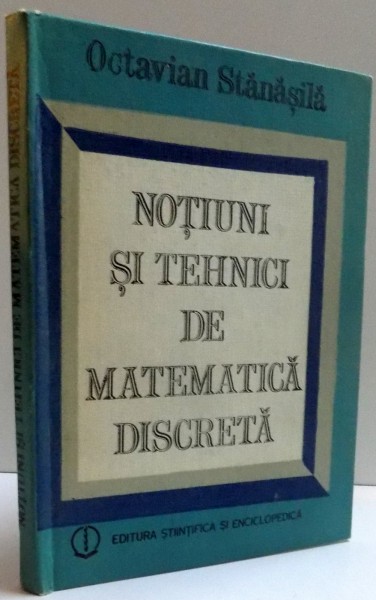 NOTIUNI SI TEHNICI DE MATEMATICA DISCRETA  de OCTAVIAN STANASILA, 1985