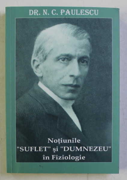 NOTIUNILE SUFLET SI DUMNEZEU  IN FIZIOLOGIE de N. C. PAULESCU ,  ( REPRODUCERE DUPA EDITIA DIN 1944 ) , 2007