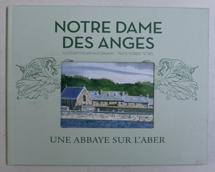 NOTRE DAME DES ANGES  - UNE ABBAYE SUR L' ABER , illustration ARNAUD D 'AUNAY , texte ROBERT TETREL , 2018