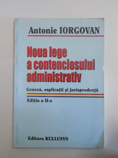 NOUA LEGE A CONTENCIOSULUI DMINISTRATIV . GENEZA , EXPLICATII SI JURISPRUDENTA , EDITIA A II - A de ANTONIE IORGOVAN , 2006