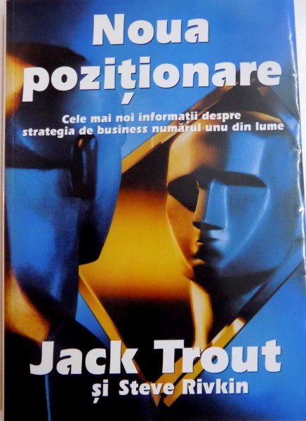 NOUA POZITIONARE , CELE MAI NOI INFORMATII DESPRE STRATEGIA DE BUSINESS NUMARUL UNU DIN LUME de JACK TROUT SI TEVE RIVKIN , 2008