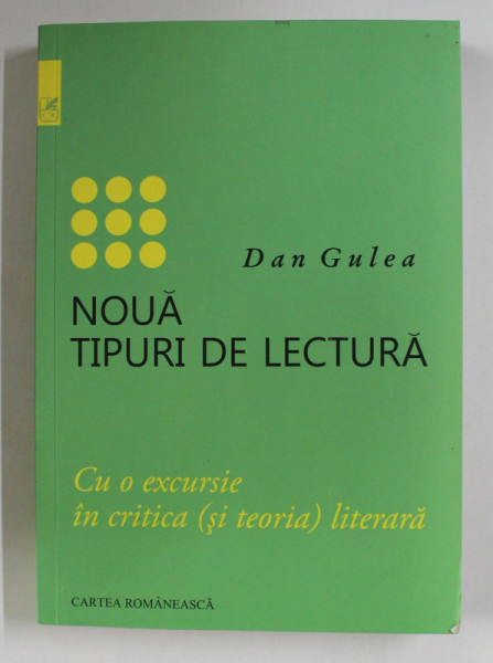 NOUA TIPURI DE LECTURA , CU O EXCURSIE IN CRITICA ( SI TEORIA ) LITERARA de DAN GULEA , 2018