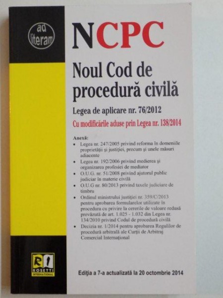 NOUL COD DE PROCEDURA CIVILA , LEGEA DE APLICARE NR. 76/2012 , CU MODIFICARILE ADUSE PRIN LEGEA NR. 138/2014 , EDITIA A 7-A ACTUALIZATA LA 20 OCTOMBRIE 2014