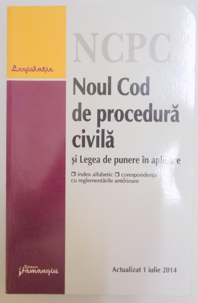 NOUL COD DE PROCEDURA CIVILA SI LEGEA DE PUNERE IN APLICARE , EDITIA A 6 A ACTUALIZATA LA 1 IULIE 2014 , 2014