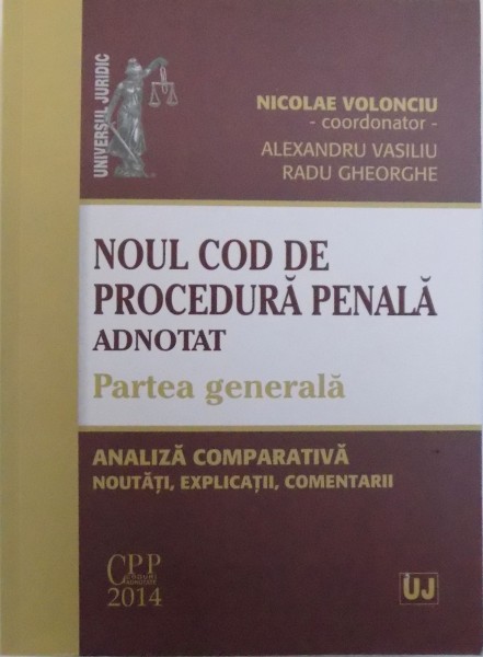 NOUL COD DE PROCEDURA PENALA ADNOTAT - PARTEA GENERALA  - ANALIZA COMPARATIVA , NOUTATI , EXPLICATII, COMENTARII de NICOLAE VOLONCIU...RADU GHEORGHE , 2014