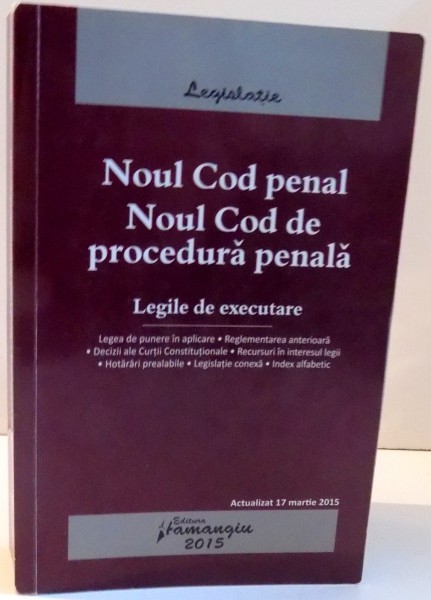 NOUL COD PENAL , NOUL COD DE PROCEDURA PENALA , LEGILE DE EXECUTARE ACTUALIZAT 17 MARTIE  2015