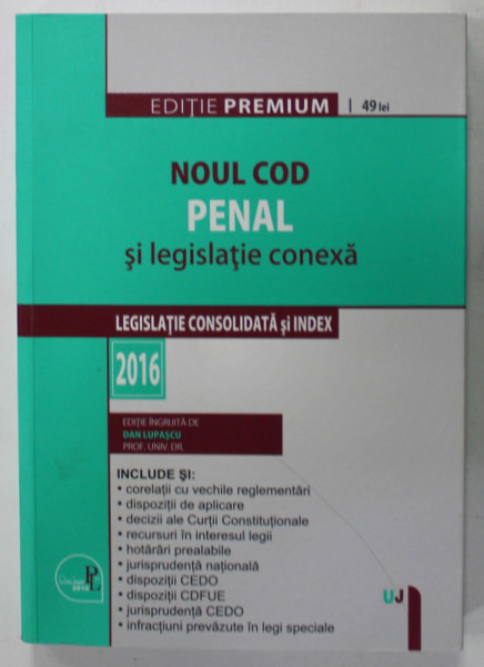 NOUL COD PENAL SI LEGISLATIE CONEXA , LEGISLATIE CONSOLIDATA SI INDEX , editie ingrijita de DAN LUPASCU , EDITIE PREMIUM , 2016