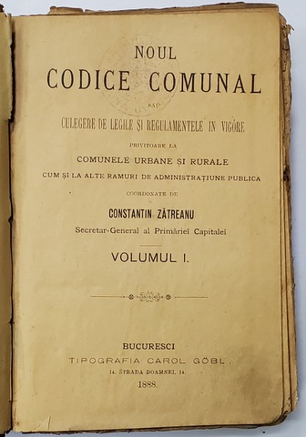 NOUL CODICE COMUNAL SAU CULEGERE DE LEGI SI REGULAMENTE IN VIGOARE PRIVITOARE LA COMUNELE URBANE SI RURALE , ccorodonate de CONSTANTIN ZATREANU , VOLUMUL I , 1888
