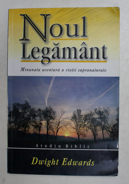 NOUL LEGAMANT  - MINUNATA AVENTURA A VIETII SUPRANATURALE de DWIGHT EDWARDS , STUDIU BIBLIC , 2002