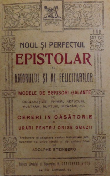NOUL SI PERFECTUL EPISTOLAR AL AMORULUI SI AL FELICITARILOR  - MODELE DE SCRISORI GALANTE  - CERERI IN CASATORIE  - URARI PENTRU ORICE OCAZIE de ADOLPHE STEINBERG , EDITIE DE INCEPUT DE SECOL XX