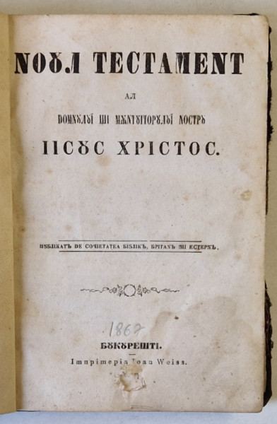 NOUL TESTAMENT AL DOMNULUI SI MANTUITORULUI NOSTRU IISUS HRISTOS , PUBLICATA DE SOCIETATEA BIBLICA BRITANIA , BUCURESTI IMPRIMERIA IOAN WEISS 1867
