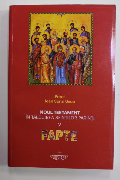 NOUL TESTAMENT IN TALCUIREA SFINTILOR PARINTI , VOLUMUL V - FAPTELE APOSTOLILOR de PREOT IOAN SORIN USCA , 2021