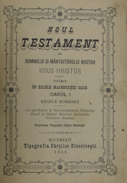 NOUL TESTAMENT ...TIPARIT IN ZILELE MAJESTATII SALE CAROL I , REGELE ROMANIEI , CU APROBAREA SFANTULUI SINOD AL B.O.R. - BUCURESTI, 1905