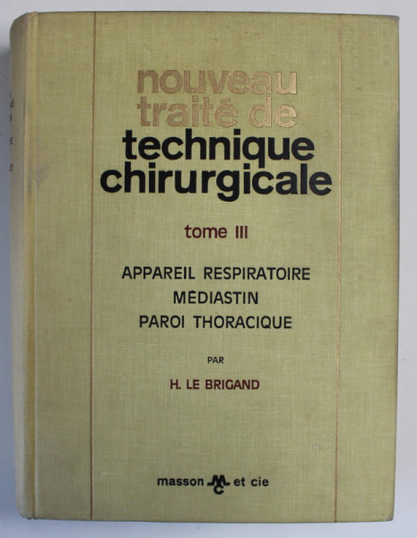 NOUVEAU TRAITE DE TECHNIQUE CHIRURGICALE , TOME III - APPAREIL RESPIRATOIRE , MEDIASTIN , PAROII THORACIQUE par H. LE BRIGAND , 1973