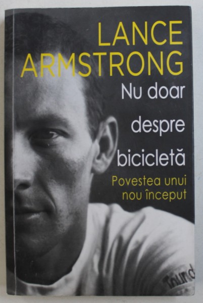 NU DOAR DESPRE BICICLETA - POVESTEA UNUI NOU INCEPUT de LANCE ARMSTRONG impreuna cu SALLY JENKINS , 2013