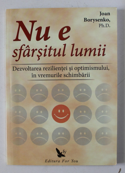 NU E SFARSITUL LUMII - DEZVOLTAREA REZILIENTEI SI OPTIMISMULUI , IN VREMURILE SCHIMBARII de JOAN BORYSENKO , 2009