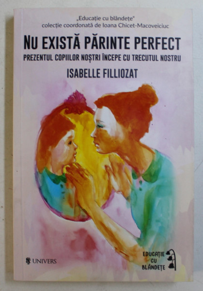 NU EXISTA PARINTE PERFECT , PREZENTUL COPIILOR NOSTRI INCEPE CU TRECUTUL NOSTRU de ISABELLE FILLIOZAT , 2018 , COTOR LIPIT CU SCOCI