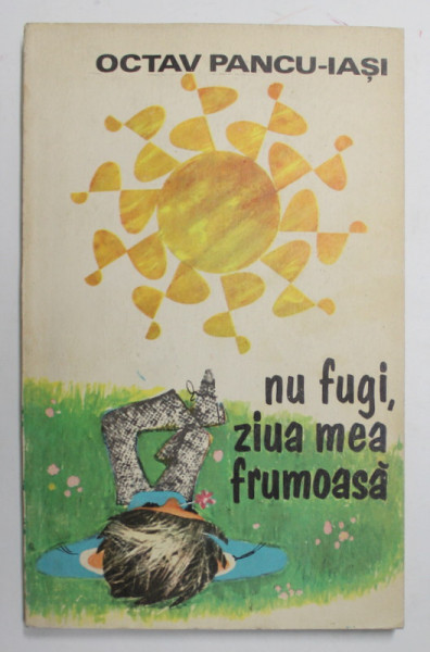 NU FUGI , ZIUA MEA FRUMOASA  ! de OCTAV PANCU - IASI , ilustratii de PUIU MANU , 1970