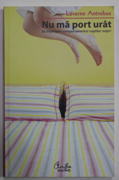 NU MA PORT URAT , SA INTELEGEM COMPORTAMENTUL COPIILOR NOSTRI de LAVERNE ANTROBUS , 2009