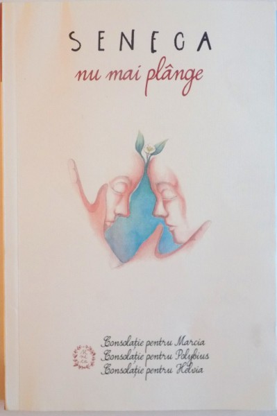 NU MAI PLANGE, CONSOLATIE PENTRU MARCIA, CONSOLATIE PENTRU POLYBIUS, CONSOLATIE PENTRU HELVIA de SENECA LUCIUS ANNAEUS, 2015