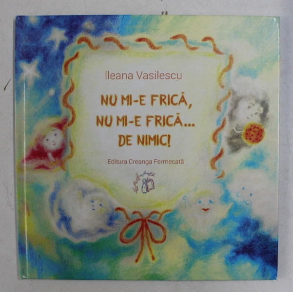NU MI-E FRICA , NU MI-E FRICA ...DE NIMIC ! de ILEANA VASILESCU , ilustratii de ANCA APOSTOL , 2015