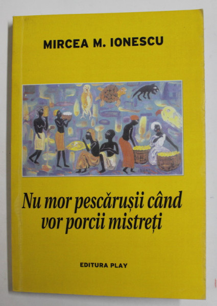 NU MOR PESCARUSII CAND VOR PORCII MISTRETI de MIRCEA M. IONESCU , 2011 , DEDICATIE *