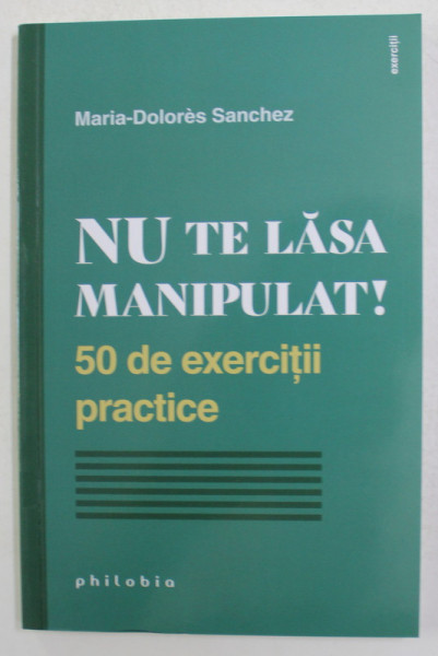 NU TE LASA MANIPULAT ! 50 DE EXERCITII PRACTICE de MARIA - DOLORES SANCHEZ , 2021