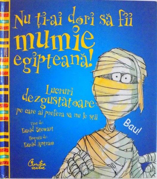 NU TI-AI DORI SA FII MUMIE EGIPTEANA, de DAVID STEWART, ILUSTRATII de DAVID ANTRAM, 2008