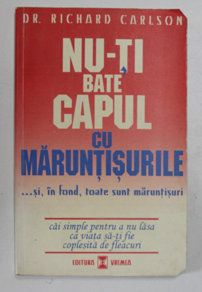 NU-TI BATE CAPUL CU MARUNTISURILE ... SI , IN FOND , TOATE SUNT MARUNTISURI de RICHARD CARLSON , 1999