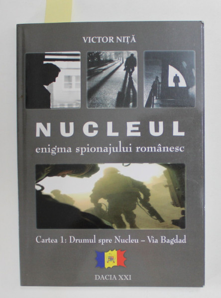 NUCLEUL - ENIGMA SPIONAJULUI ROMANESC de VICTOR NITA , - CARTEA 1 - DRUMUL SPRE NUCLEU - VIA BAGDAD , 2011, DEDICATIE*