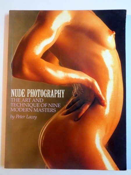 NUDE PHOTOGRAPHY , THE ART AND TECHNIQUE OF NINE MODERN MASTERS by PETER LACEY