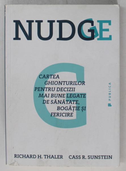 NUDGE , CARTEA GHIONTURILOR PENTRU DECIZII MAI BUNE LEGATE DE SANATATE , BOGATIE SI FERICIRE  de  RICHARD H. TALER si CASS R. SUNSTEIN , 2016