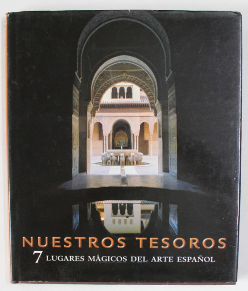 NUESTROS TESOROS , 7 LUGARES MEGICOS DEL ARTE ESPANOL , EDITIE IN SPANIOLA SI ENGLEZA , 2007
