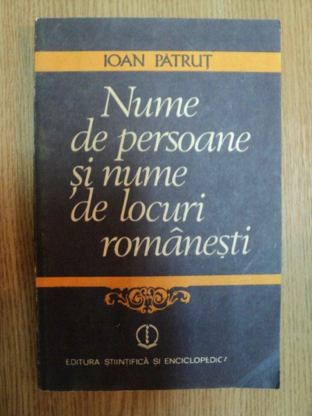 NUME DE PERSOANE SI NUME DE LOCURI ROMANESTI de IOAN PATRUT , Bucuresti 1984