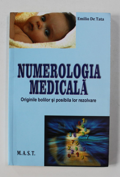 NUMEROLOGIA MEDICALA - ORIGINILE BOLILOR SI POSIBILA LOR REZOLVARE de EMILIO DE TATA , 2014