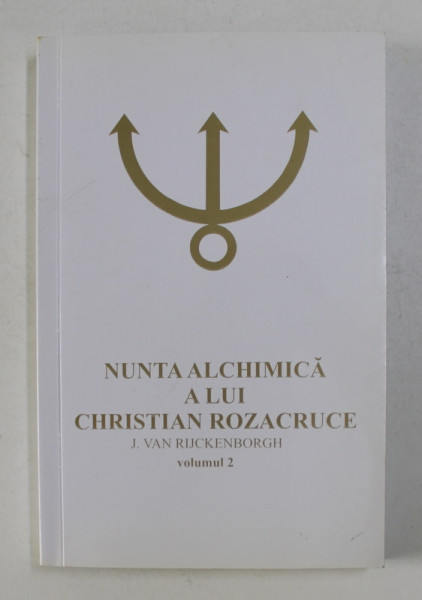 NUNTA ALCHIMICA A LUI CHRISTIAN ROZACRUCE , CU EXPLICATIILE LUI J. VAN RIJCKENBORGH , ANALIZA EZOTERICA , VOLUMUL II , 2005