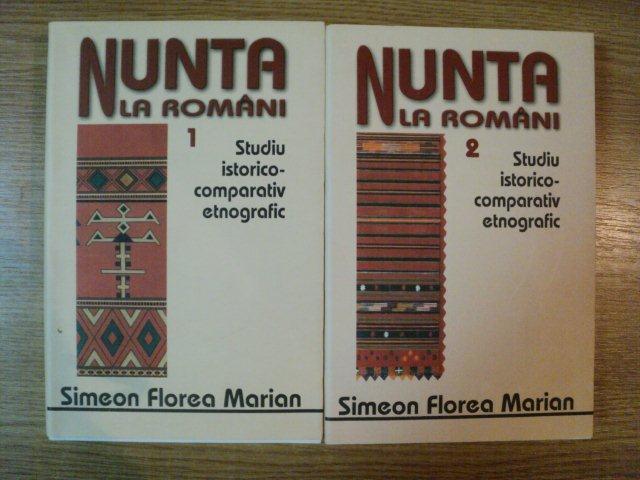 NUNTA LA ROMANI , VOL I , II STUDIU ISTORICO-COMPARATIV ETNOGRAFIC de SIMEON FLOREA MARIAN , 2008