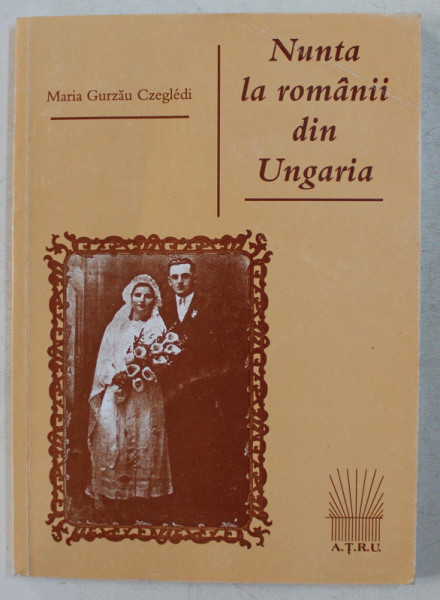 NUNTA LA ROMANII DIN UNGARIA de MARIA GURZAU CZEGLEDI , 1996