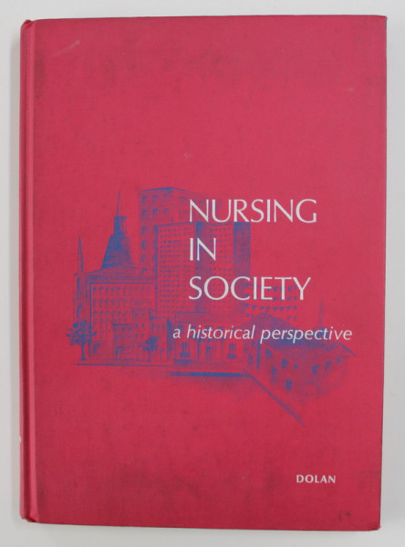 NURSING IN SOCIETY - A HISTORICAL PERSPECTIVE by JOSEPHINE A . DOLAN , 1973